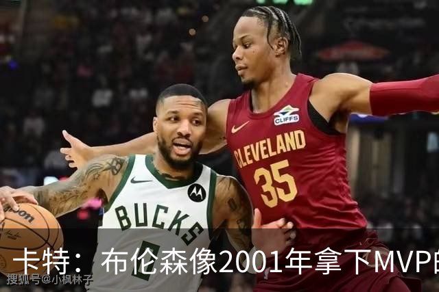 卡特：布伦森像2001年拿下MVP的艾弗森 第四节简直如出一辙