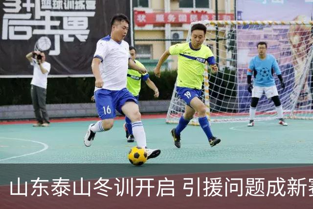 山东泰山冬训开启 引援问题成新赛季备战核心困难